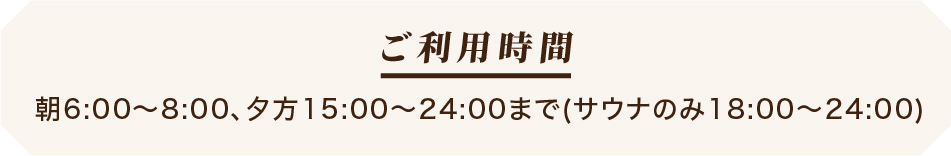ご利用時間：朝6:00～8:00、夕方18:00～午前1:00まで(サウナは男性のみ)