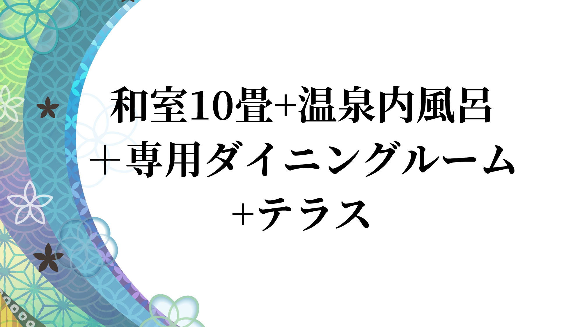 和室10畳+温泉内風呂＋専用ダイニングルーム+テラス