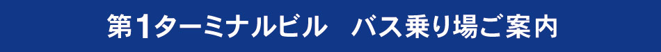 紺色タイトル：第１ターミナルビル　バス乗り場ご案内