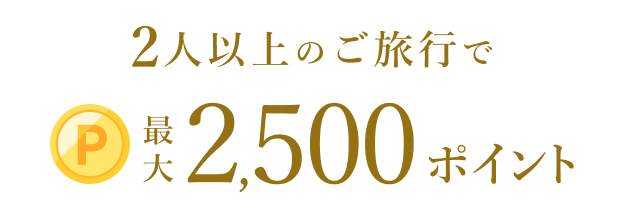 2人以上のご旅行で最大2,500ポイント