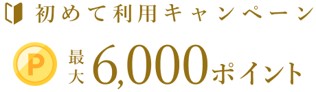 初めて利用キャンペーン　最大6,000ポイント