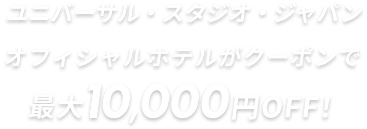 ユニバーサル・スタジオ・ジャパンホテオフィシャルルがクーポンで最大10,000円OFF！