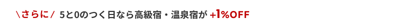 さらに5と0のつく日なら高級宿・温泉宿が+1%OFF