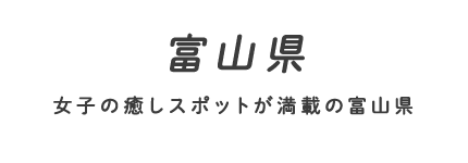 富山県 女子の癒しスポットが満載の富山県