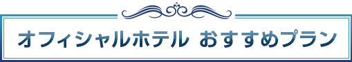 オフィシャルホテル おすすめプラン