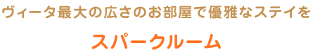 ヴィータ最大の広さのお部屋で優雅なステイをスパークルーム