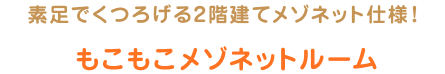 素足でくつろげる2階建てメゾネット仕様！もこもこメゾネットルーム