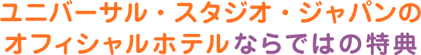 ユニバーサル・スタジオ・ジャパンのオフィシャルホテルならではの特典